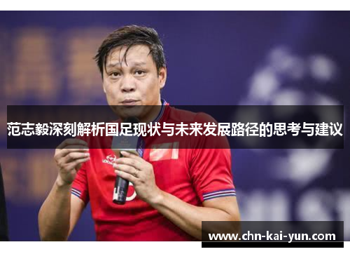范志毅深刻解析国足现状与未来发展路径的思考与建议