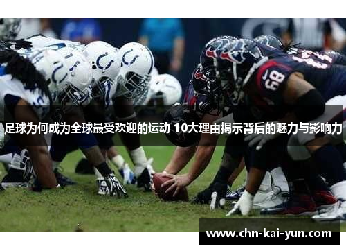 足球为何成为全球最受欢迎的运动 10大理由揭示背后的魅力与影响力