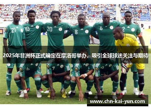 2025年非洲杯正式确定在摩洛哥举办，吸引全球球迷关注与期待
