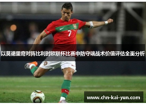 以莫德里奇对阵比利时欧联杯比赛中防守端战术价值评估全面分析